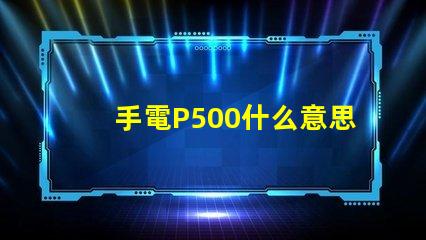 手電P500什么意思 寫著P500的是什么藥